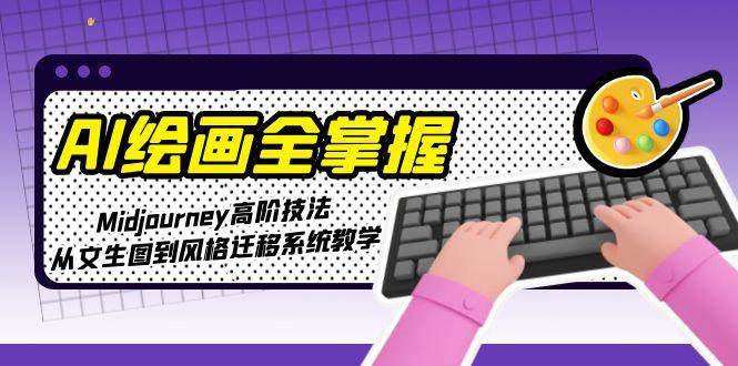 AI绘画全掌握：Midjourney高阶技法，从文生图到风格迁移系统教学-副业网