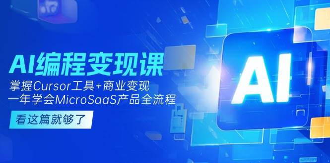 AI编程变现课：掌握Cursor工具+商业变现，一年学会MicroSaaS产品全流程-副业网
