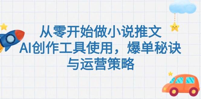 从零开始做小说推文，AI创作工具使用，爆单秘诀与运营策略-副业网