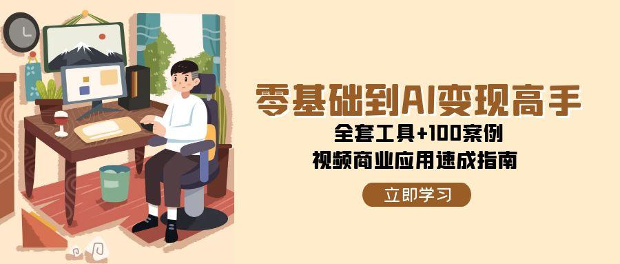 零基础到AI变现高手，全套工具+100案例，视频商业应用速成指南-副业网