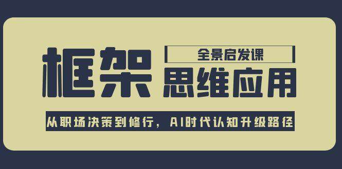 框架思维应用全景课，从职场决策到修行，AI时代认知升级路径-副业网