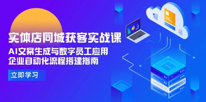实体店同城获客实战课，AI文案生成与数字员工应用,企业自动化流程搭建指南-副业网