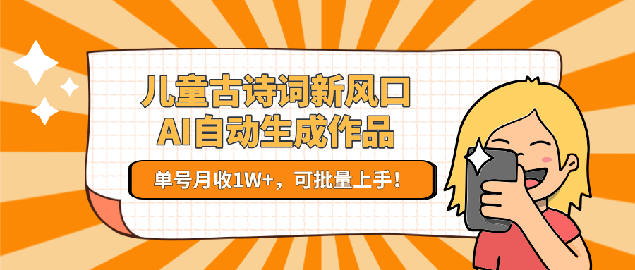 儿童古诗词新风口！AI自动生成作品，单号月收1W+，可批量上手！-副业网