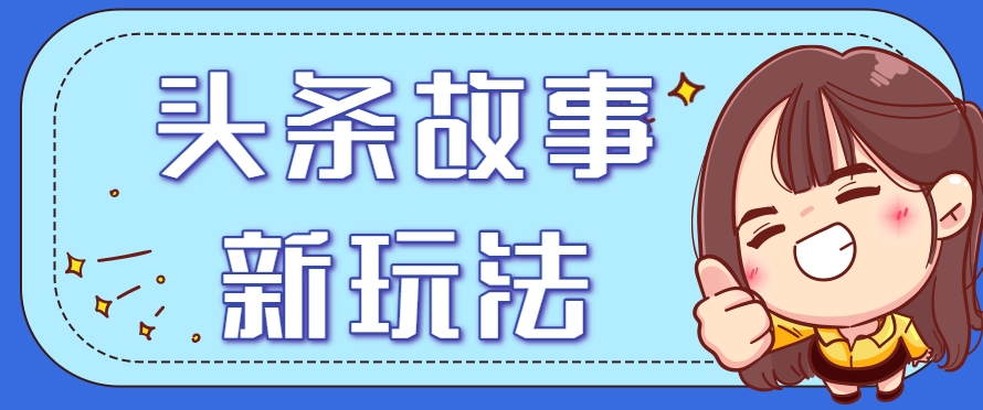 头条故事类新玩法，一天20+，保姆级完全实操教程(附指令)-副业网