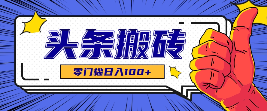 零成本零门槛头条热点搬运术，零门槛日入100+，工具+教程全部附上-副业网