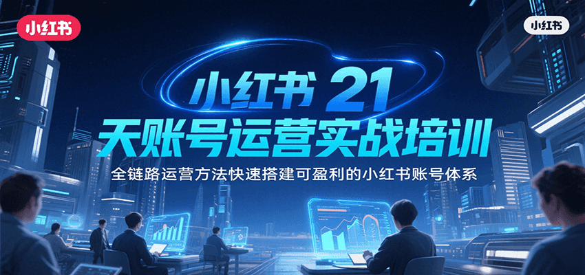 小红书21天账号运营实战培训，全链路运营方法快速搭建可盈利的小红书账号体系-副业网