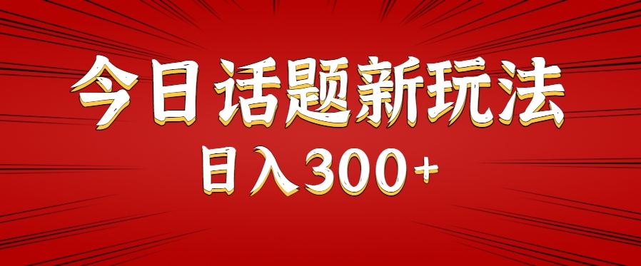 今日话题新玩法，几分钟可以制作一个，多种变现玩法日入300+-副业网