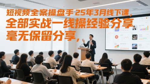 短视频全案操盘手25年3月线下课，全部实战一线操盘手经验分享，毫无保留分享，全是干货-副业网
