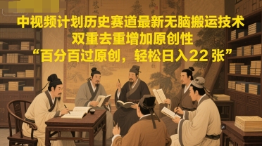 中视频计划历史赛道最新无脑搬运技术，双重去重增加原创性，百分百过原创，轻松日入2张-副业网