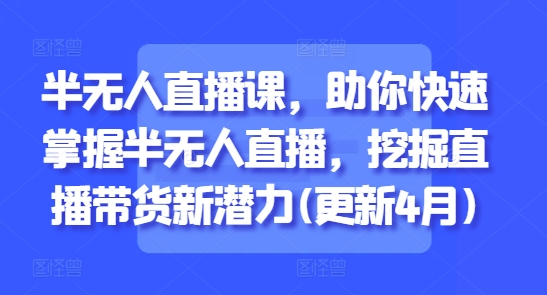半无人直播课，助你快速掌握半无人直播，挖掘直播带货新潜力(更新6月)-副业网