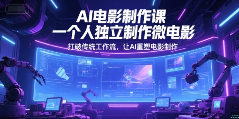 AI电影制作课，一个人独立制作微电影，打破传统工作流，让AI重塑电影制作-副业网