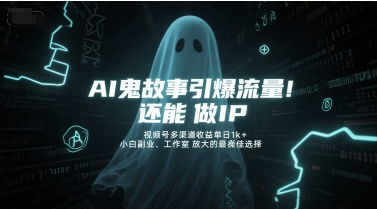 AI鬼故事引爆流量，还能做IP，视频号多渠道收益单日1k+，小白副业、工作室放大的最佳选择-副业网