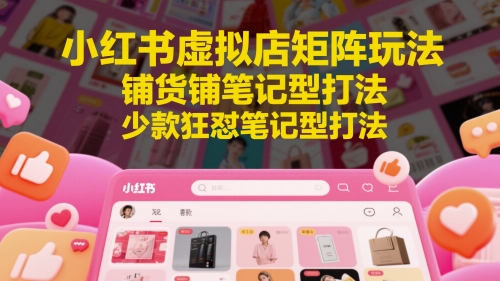 小红书虚拟店矩阵玩法，铺货铺笔记型打法，少款狂怼笔记型打法(更新)-副业网