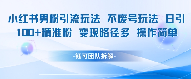 小红书男粉引流玩法不废号玩法日引100男粉变现路径多操作简单-副业网