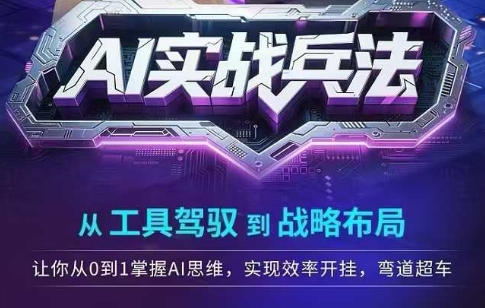 AI实战兵法，从工具驾驭到战略布局，​从0~1掌握ai思维，实现效率，开挂弯道超车-副业网