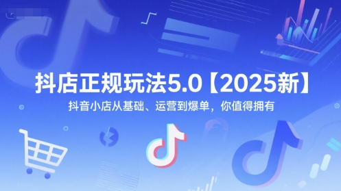 抖店正规玩法5.0【2025新】抖音小店从基础、运营到爆单，你值得拥有-副业网
