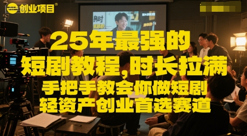 25年最强的短剧项目教程，时长拉满，手把手教会你做短剧，轻资产创业首选赛道-副业网