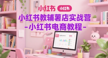小红书教辅薯店实战营-小红书电商教程-副业网