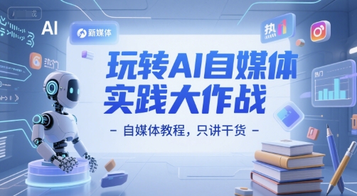 玩转AI自媒体实践大作战-自媒体教程，只讲干货-副业网