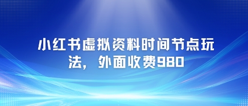 小红书虚拟资料时间节点玩法，外面收费980【附带项目教程】-副业网