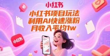 小红书项目玩法，利用AI快速涨粉，月收入平均1w+-副业网