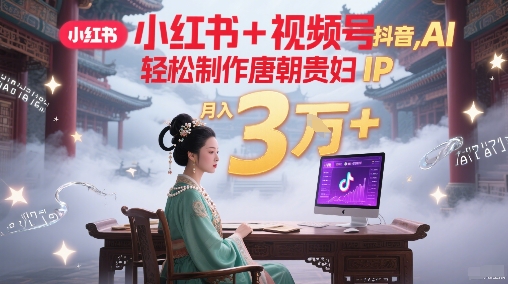 小红书+视频号+抖音，AI轻松制作唐朝贵妇IP，每天30分钟，轻松产出N条，月入3W+-副业网