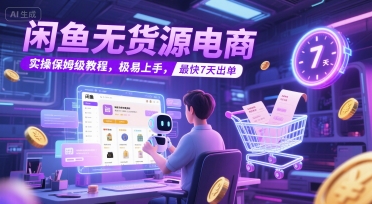 闲鱼无货源电商，实操保姆级教程，极易上手，最快7天出单-副业网