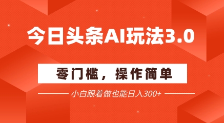 今日头条爆文玩法3.0  配合AI工具轻松矩阵    小白也能日入3张+-副业网