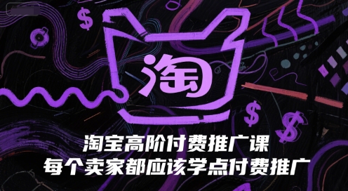 淘宝高阶付费推广课，每个卖家都应该学点付费推广-副业网