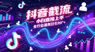 抖音截流，小白直接上手，全行业通用日引99+精准粉【揭秘】-副业网