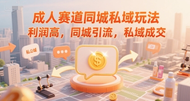 成人赛道同城私域玩法，利润高，同城引流，私域成交-副业网