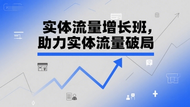 实体流量增长班，助力实体流量破局-副业网