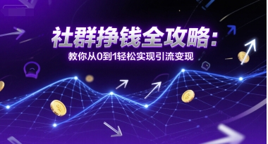社群挣钱全攻略：教你从0到1轻松实现引流变现-副业网