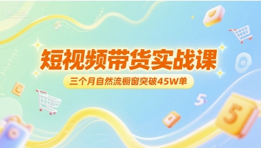 短视频带货实战课，三个月自然流橱窗突破45W单-副业网