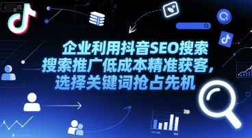 企业利用抖音SEO搜索推广低成本精准获客，选择关键词抢占先机-副业网