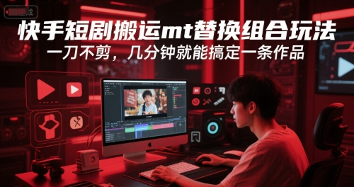 快手短剧搬运mt替换组合玩法，一刀不剪，几分钟就能搞定一条作品-副业网