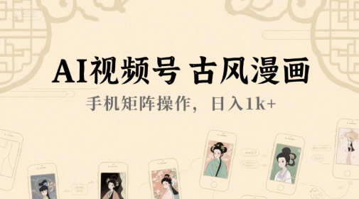 AI视频号古风漫画，手机矩阵操作，日入1k+-副业网