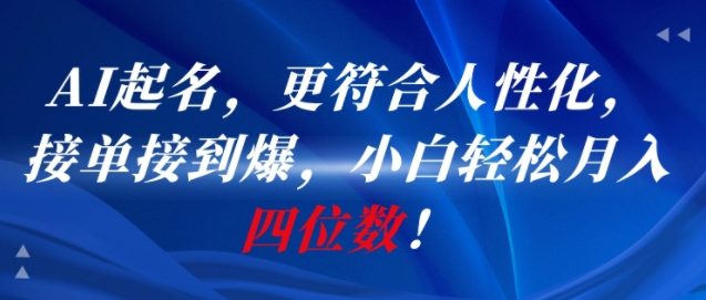 AI一键起名，更符合人性化，接单接到爆，小白轻松月入四位数!-副业网