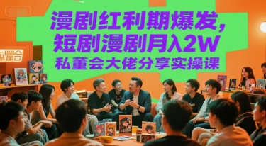 漫剧红利期爆发，短剧漫剧月入2W私董会大佬分享实操课-副业网