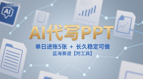 AI代写PPT，单日进账5张+，长久稳定可做，蓝海赛道【附工具】-副业网