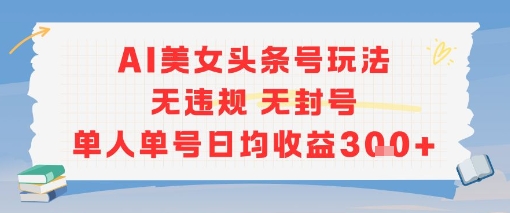 AI美女头条号玩法无违规无封号单人单号日均收益3张-副业网