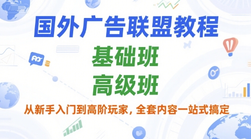 国外广告联盟教程，基础班和高级班，从新手入门到高阶玩家，全套内容一站式搞定-副业网