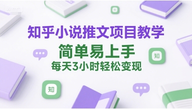 知乎小说推文项目教学，简单易上手，每天3小时轻松变现-副业网