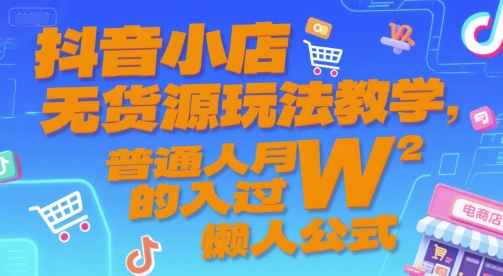 抖音小店无货源玩法教学，普通人月入过W的懒人公式-副业网