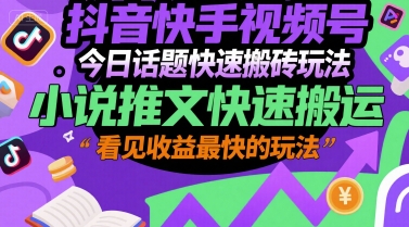 抖音快手视频号今日话题快速搬砖玩法，小说推文快速搬运，看见收益最快的玩法-副业网