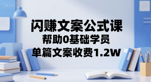 闪赚文案公式课，帮助0基础学员，单篇文案收费1.2W-副业网