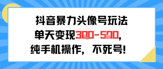 抖音暴力头像号玩法，单天变现3-5张纯手机操作，小白也能行-副业网