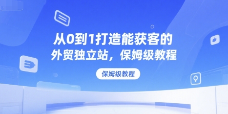 从0到1打造能获客的外贸独立站，保姆级教程-副业网