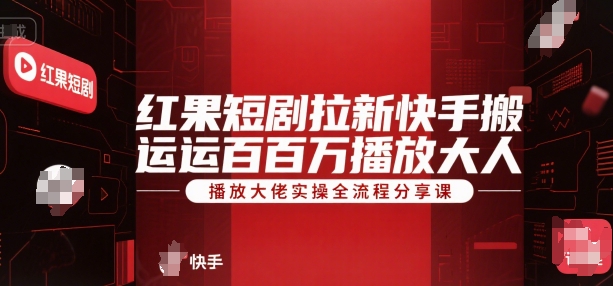 红果短剧拉新快手搬运百万播放大佬实操全流程分享课-副业网