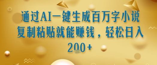 通过AI一键生成百万字小说复制粘贴就能挣钱，轻松日入2张+【揭秘】-副业网